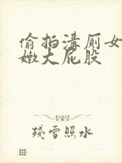 偷拍沟厕女厕白嫩大屁股