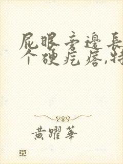 屁眼旁边长了一个硬疙瘩,特别痛