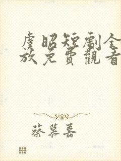虞昭短剧全集播放免费观看