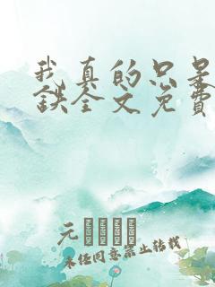 我真的只是想打铁全文免费阅读
