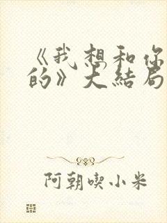 《我想和你好好的》大结局