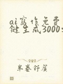 ai写作免费一键生成3000字