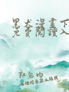 黑犬漫画下拉式免费阅读入口