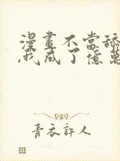 漫画不当舔狗后,我成了亿万神豪免费阅读 漫画不当舔狗后,我成了亿万神豪免费阅读