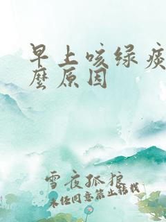早上咳绿痰是什么原因