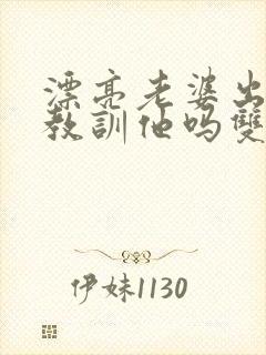 漂亮老婆出轨该教训他吗双男主小说