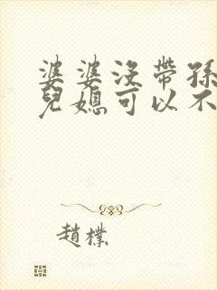 婆婆没带孙子,儿媳可以不赡养老人