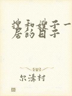搜和嫂子一起同居的日子