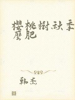 樱桃树秋季施什么肥