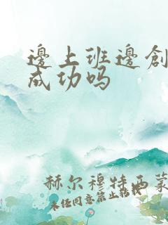 边上班边创业能成功吗