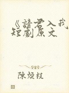 《请君入我怀》短剧原文