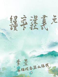 绍宋漫画免费阅读下拉式