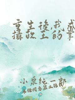 重生后,我成了摄政王的掌心宠全文