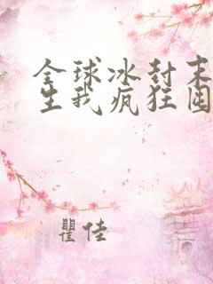 全球冰封末世重生我疯狂囤物资