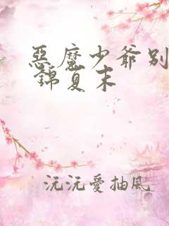 恶魔少爷别吻我 锦夏末