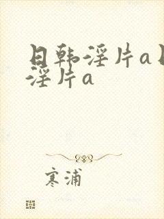 日韩淫片a日韩淫片a