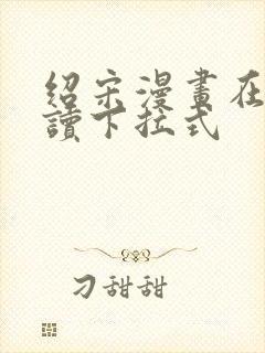 绍宋漫画在线阅读下拉式