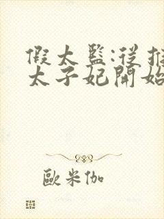 假太监:从推倒太子妃开始小说精校