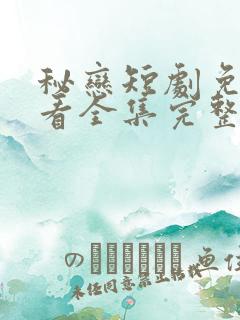 秘恋短剧免费观看全集完整版