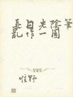 长日光阴笔趣阁乱作一团