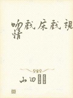 吻戏床戏视频激情