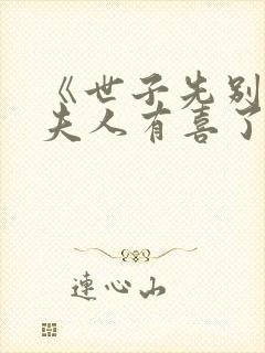 《世子先别死,夫人有喜了》