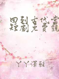 回到古代当太子短剧免费观看