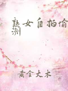 熟女自拍偷拍亚洲
