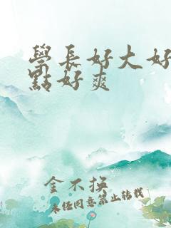 学长好大好硬快点好爽