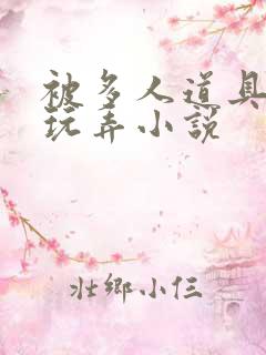被多人道具调教玩弄小说