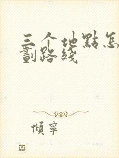 三个地点怎么规划路线