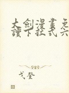 大剑漫画免费阅读下拉式六漫画