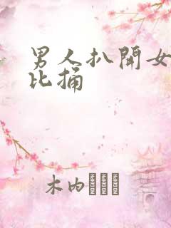 男人扒开女人的比捅 男人扒开女人的比捅