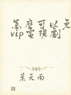 怎么可以免费看vip电视剧