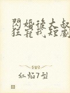 闪婚后大叔每天狂宠我短剧免费一口气看完