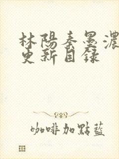 林阳秦墨浓最新更新目录