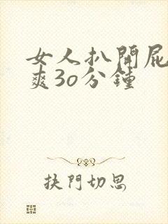 女人扒开屁股桶爽3o分钟