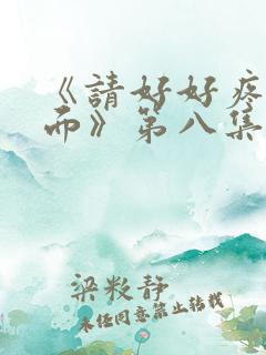 《请好好疼爱里面》第八集免费观看