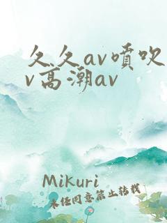 久久av喷吹av高潮av