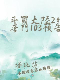 斗罗大陆2绝世唐门103预告