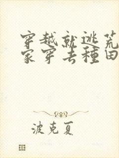 穿越就逃荒:全家穿去种田 穿越就逃荒:全家穿去种田
