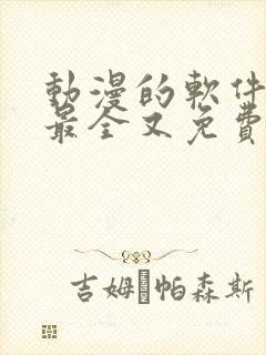 动漫的软件哪个最全又免费