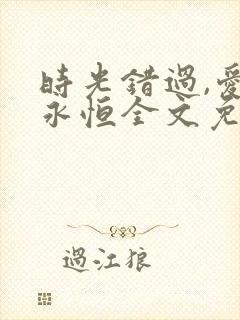 时光错过,爱成永恒全文免费阅读笔趣阁