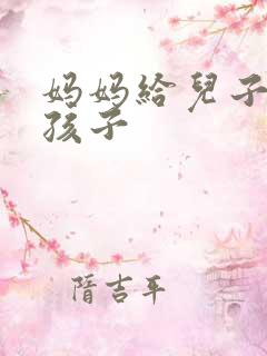 妈妈给儿子生小孩子