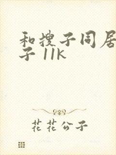 和搜子同居的日子 11k