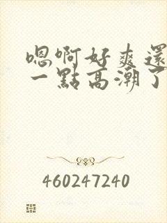 嗯啊好爽还要深一点高潮了嗯