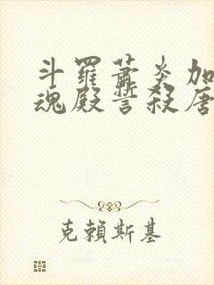 斗罗萧炎加入武魂殿誓杀唐三