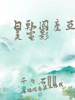 日韩国产亚洲欧美电影