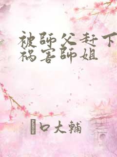 被师父赶下山去祸害师姐