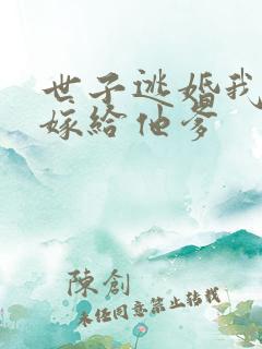 世子逃婚我转身嫁给他爹